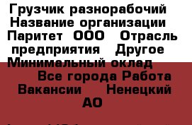 Грузчик-разнорабочий › Название организации ­ Паритет, ООО › Отрасль предприятия ­ Другое › Минимальный оклад ­ 29 000 - Все города Работа » Вакансии   . Ненецкий АО